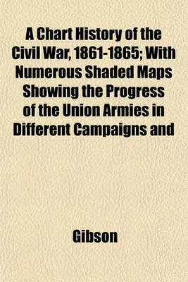 Book cover for A Chart History of the Civil War, 1861-1865; With Numerous Shaded Maps Showing the Progress of the Union Armies in Different Campaigns and