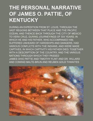 Book cover for The Personal Narrative of James O. Pattie, of Kentucky; During an Expedition from St. Louis, Through the Vast Regions Between That Place and the Pacific Ocean, and Thence Back Through the City of Mexico to Vera Cruz, During Journeyings of Six Years in Whi