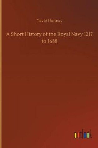 Cover of A Short History of the Royal Navy 1217 to 1688