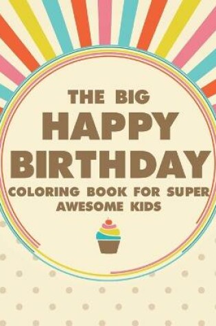 Cover of The Big Happy Birthday Coloring Book For Super Awesome Kids