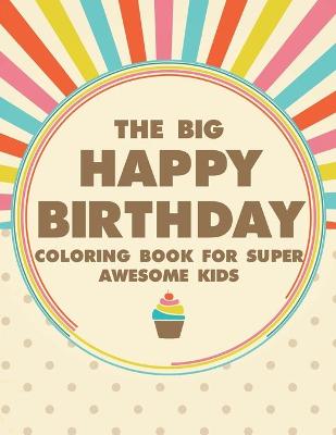 Book cover for The Big Happy Birthday Coloring Book For Super Awesome Kids