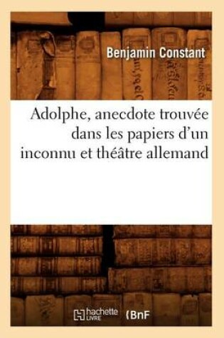 Cover of Adolphe, Anecdote Trouvée Dans Les Papiers d'Un Inconnu Et Théâtre Allemand