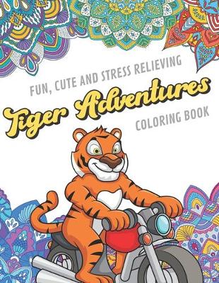 Book cover for Fun Cute And Stress Relieving Tiger Adventures Coloring Book