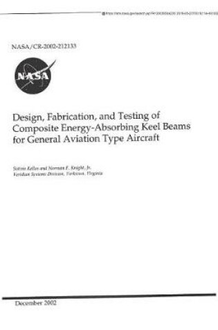 Cover of Design, Fabrication, and Testing of Composite Energy-Absorbing Keel Beams for General Aviation Type Aircraft