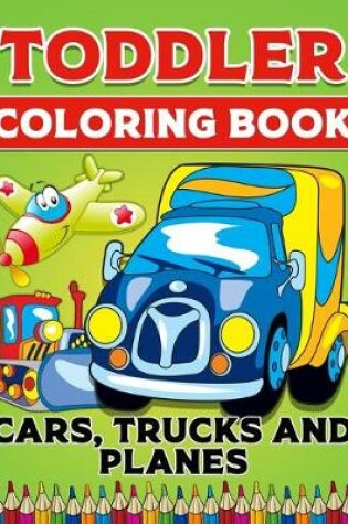 Cover of Toddler Coloring Book Cars Trucks And Planes