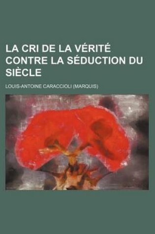 Cover of La Cri de La Verite Contre La Seduction Du Siecle