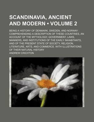 Book cover for Scandinavia, Ancient and Modern (Volume 2); Being a History of Denmark, Sweden, and Norway Comprehending a Description of These Countries, an Account of the Mythology, Government, Laws, Manners, and Institutions of the Early Inhabitants, and of the Presen