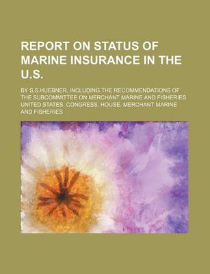 Book cover for Report on Status of Marine Insurance in the U.S.; By S.S.Huebner, Including the Recommendations of the Subcommittee on Merchant Marine and Fisheries