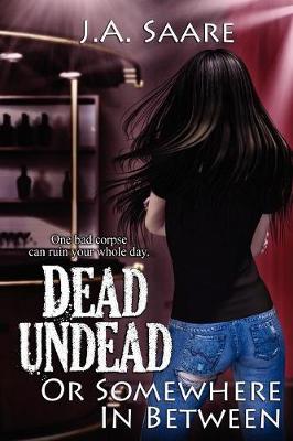 Dead, Undead, or Somewhere in Between by J A Saare