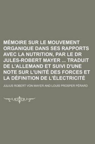 Cover of Memoire Sur Le Mouvement Organique Dans Ses Rapports Avec La Nutrition, Par Le Dr Jules-Robert Mayer Traduit de L'Allemand Et Suivi D'Une Note Sur L'Unite Des Forces Et La Definition de L'Electricite