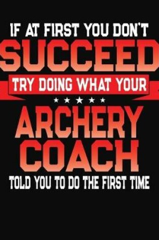 Cover of If At First You Don't Succeed Try Doing What Your Archery Coach Told You To Do The First Time