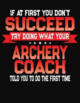 Book cover for If At First You Don't Succeed Try Doing What Your Archery Coach Told You To Do The First Time