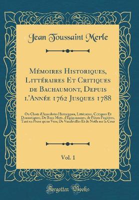 Book cover for Memoires Historiques, Litteraires Et Critiques de Bachaumont, Depuis l'Annee 1762 Jusques 1788, Vol. 1