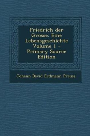 Cover of Friedrich Der Grosse. Eine Lebensgeschichte Volume 1 (Primary Source)