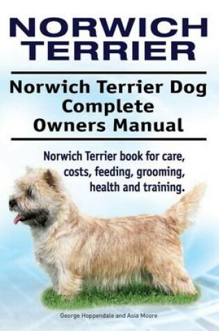 Cover of Norwich Terrier. Norwich Terrier Dog Complete Owners Manual. Norwich Terrier book for care, costs, feeding, grooming, health and training.