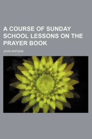 Cover of A Course of Sunday School Lessons on the Prayer Book