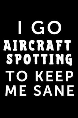 Cover of I Go Aircraft Spotting To Keep Me Sane