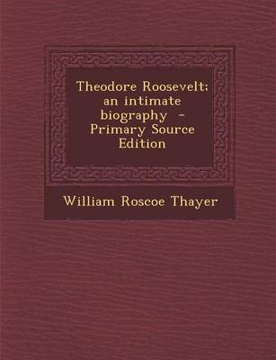 Book cover for Theodore Roosevelt; An Intimate Biography - Primary Source Edition