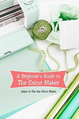 Book cover for A Beginner's Guide to The Cricut Maker
