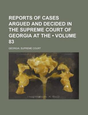 Book cover for Reports of Cases Argued and Decided in the Supreme Court of Georgia at the (Volume 83)