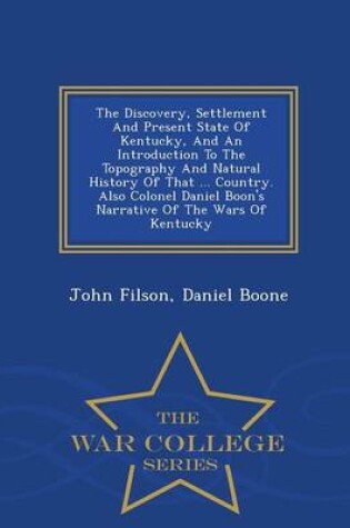 Cover of The Discovery, Settlement and Present State of Kentucky, and an Introduction to the Topography and Natural History of That ... Country. Also Colonel Daniel Boon's Narrative of the Wars of Kentucky - War College Series