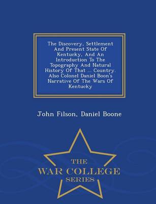 Book cover for The Discovery, Settlement and Present State of Kentucky, and an Introduction to the Topography and Natural History of That ... Country. Also Colonel Daniel Boon's Narrative of the Wars of Kentucky - War College Series