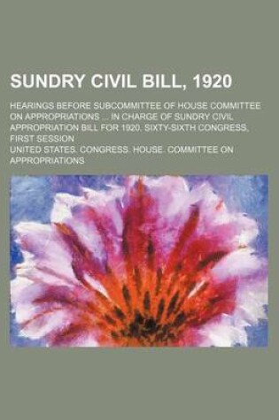 Cover of Sundry Civil Bill, 1920; Hearings Before Subcommittee of House Committee on Appropriations in Charge of Sundry Civil Appropriation Bill for 1920. Sixty-Sixth Congress, First Session