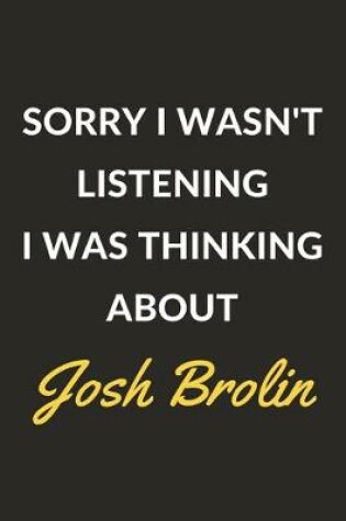 Cover of Sorry I Wasn't Listening I Was Thinking About Josh Brolin