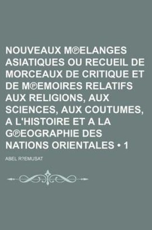 Cover of Nouveaux M Elanges Asiatiques Ou Recueil de Morceaux de Critique Et de M Emoires Relatifs Aux Religions, Aux Sciences, Aux Coutumes, A L'Histoire Et a la G Eographie Des Nations Orientales (1)