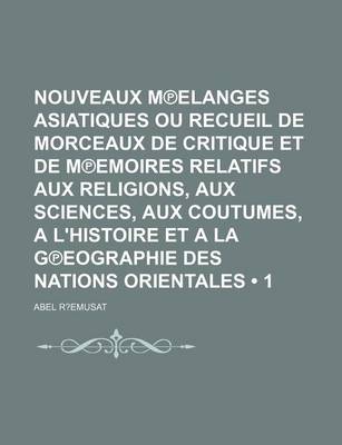 Book cover for Nouveaux M Elanges Asiatiques Ou Recueil de Morceaux de Critique Et de M Emoires Relatifs Aux Religions, Aux Sciences, Aux Coutumes, A L'Histoire Et a la G Eographie Des Nations Orientales (1)