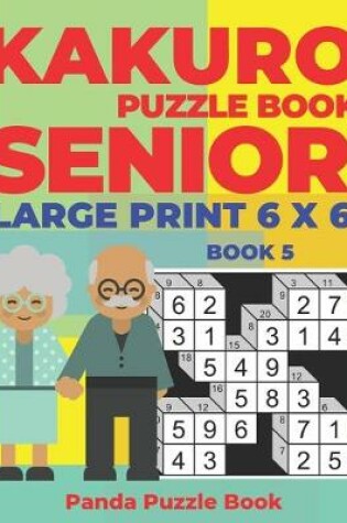 Cover of Kakuro Puzzle Book Senior - Large Print 6 x 6 - Book 5