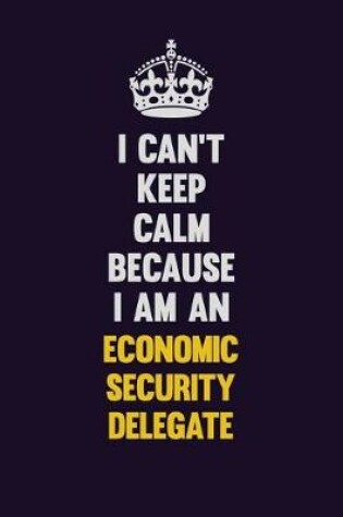 Cover of I can't Keep Calm Because I Am An Economic Security Delegate