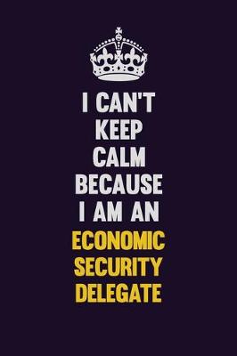 Book cover for I can't Keep Calm Because I Am An Economic Security Delegate