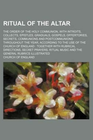 Cover of Ritual of the Altar; The Order of the Holy Communion, with Introits, Collects, Epistles, Graduals, Gospels, Offertories, Secrets, Communions and Postcommunions Throughout the Year, According to the Use of the Church of England Together with Rubrical Dire