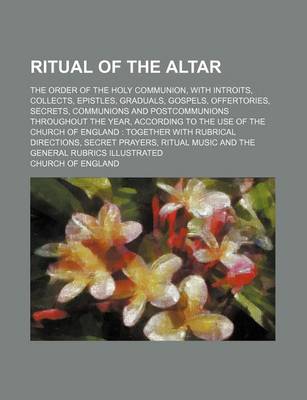 Book cover for Ritual of the Altar; The Order of the Holy Communion, with Introits, Collects, Epistles, Graduals, Gospels, Offertories, Secrets, Communions and Postcommunions Throughout the Year, According to the Use of the Church of England Together with Rubrical Dire