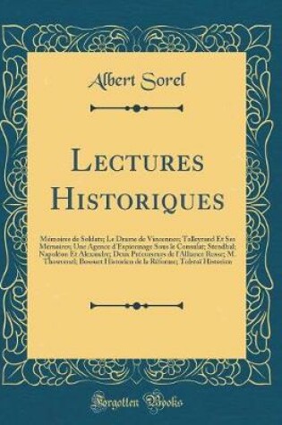 Cover of Lectures Historiques: Mémoires de Soldats; Le Drame de Vincennes; Talleyrand Et Ses Mémoires; Une Agence d'Espionnage Sous le Consulat; Stendhal; Napoléon Et Alexandre; Deux Précurseurs de l'Alliance Russe; M. Thouvenel; Bossuet Historien de la Réforme; T