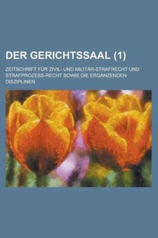 Cover of Der Gerichtssaal (1); Zeitschrift Fur Zivil- Und Militar-Strafrecht Und Strafprozess-Recht Sowie Die Erganzenden Disziplinen