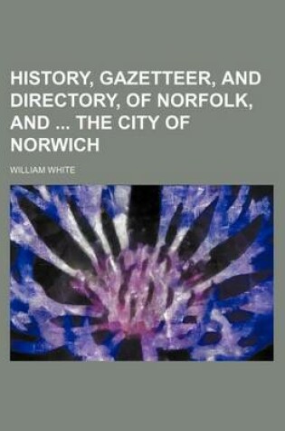 Cover of History, Gazetteer, and Directory, of Norfolk, and the City of Norwich