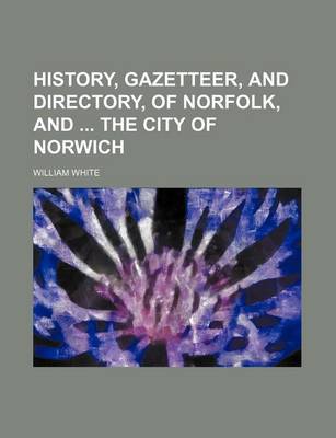 Book cover for History, Gazetteer, and Directory, of Norfolk, and the City of Norwich