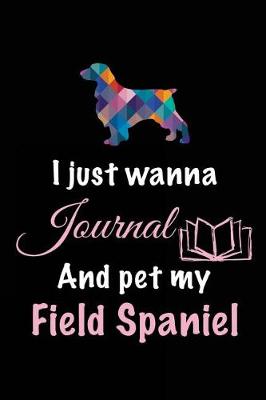 Book cover for I Just Wanna Journal And Pet My Field Spaniel