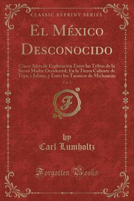 Book cover for El México Desconocido, Vol. 2: Cinco Años de Exploración Entre las Tribus de la Sierra Madre Occidental; En la Tierra Caliente de Tepic y Jalisco, y Entre los Tarascos de Michoacán (Classic Reprint)