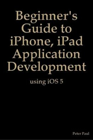 Cover of Beginner's Guide to iPhone, iPad Application Development Using iOS 5
