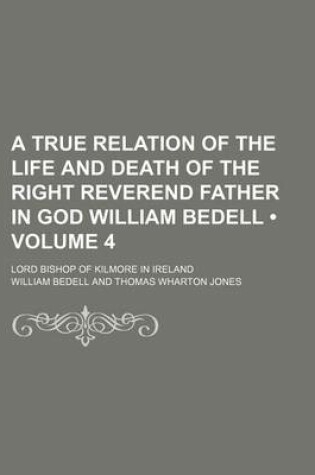 Cover of A True Relation of the Life and Death of the Right Reverend Father in God William Bedell (Volume 4); Lord Bishop of Kilmore in Ireland