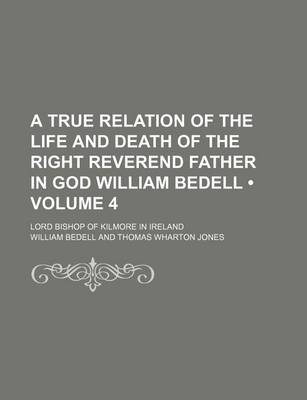 Book cover for A True Relation of the Life and Death of the Right Reverend Father in God William Bedell (Volume 4); Lord Bishop of Kilmore in Ireland