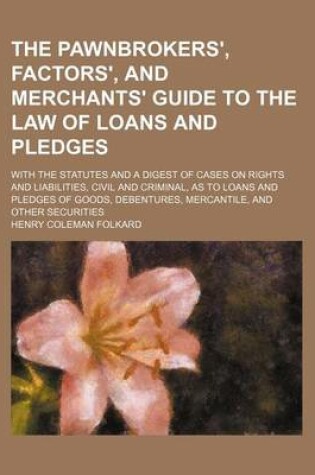 Cover of The Pawnbrokers', Factors', and Merchants' Guide to the Law of Loans and Pledges; With the Statutes and a Digest of Cases on Rights and Liabilities, C