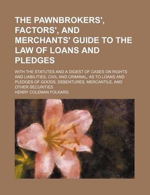 Book cover for The Pawnbrokers', Factors', and Merchants' Guide to the Law of Loans and Pledges; With the Statutes and a Digest of Cases on Rights and Liabilities, C