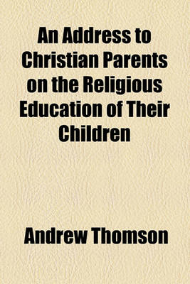 Book cover for An Address to Christian Parents on the Religious Education of Their Children