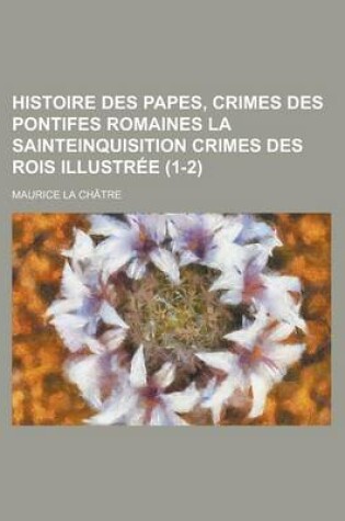 Cover of Histoire Des Papes, Crimes Des Pontifes Romaines La Sainteinquisition Crimes Des Rois Illustree (1-2)
