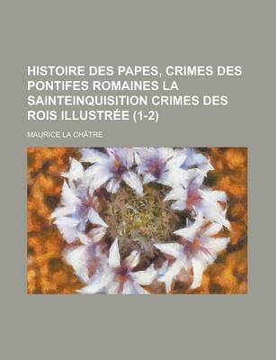 Book cover for Histoire Des Papes, Crimes Des Pontifes Romaines La Sainteinquisition Crimes Des Rois Illustree (1-2)