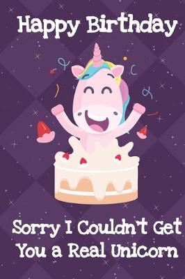 Book cover for Happy Birthday Sorry I Couldnt Get You A Real Unicorn